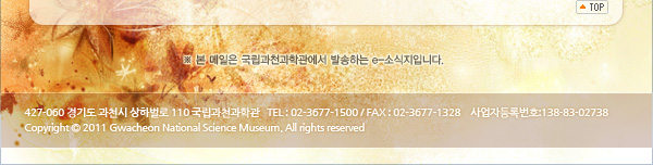 427-060 ⵵ õ Ϲ 110 õа <br>TEL:02-3677-1500/FAX:02-3677-1328 <br>ڵϹȣ:138-83-02738 <br>Copyright 2011 Gwacheon National Science Museum.All rights reserved
