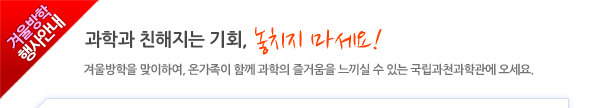 과학과 친해지는 기회, 놓치지 마세요! 겨울방학을 맞이하여, 온가족이 함께 과학의 즐거움을 느끼실 수 있도록  국립과천과학관이 무료개관을 합니다.