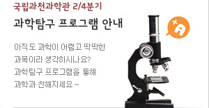 국립과천과학관 2/4분기
과학탐구 프로그램 안내
아직도 과학이 어렵고 딱딱한 과목이라 생각하시나요? 
국립과천과학관 과학탐구 프로그램을 통해 과학과 친해지세요~
