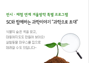 전시ㆍ체험 연계 겨울방학 특별 프로그램
SC와 함께하는 과학이야기 