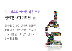 현미경으로 바라본 작은 우주
현미경 사진 기획전 
과학과 예술이 융합된 놀라운 현미경 사진전 관람도 하시고
스토리텔링 미니공모전에도 참여하세요!