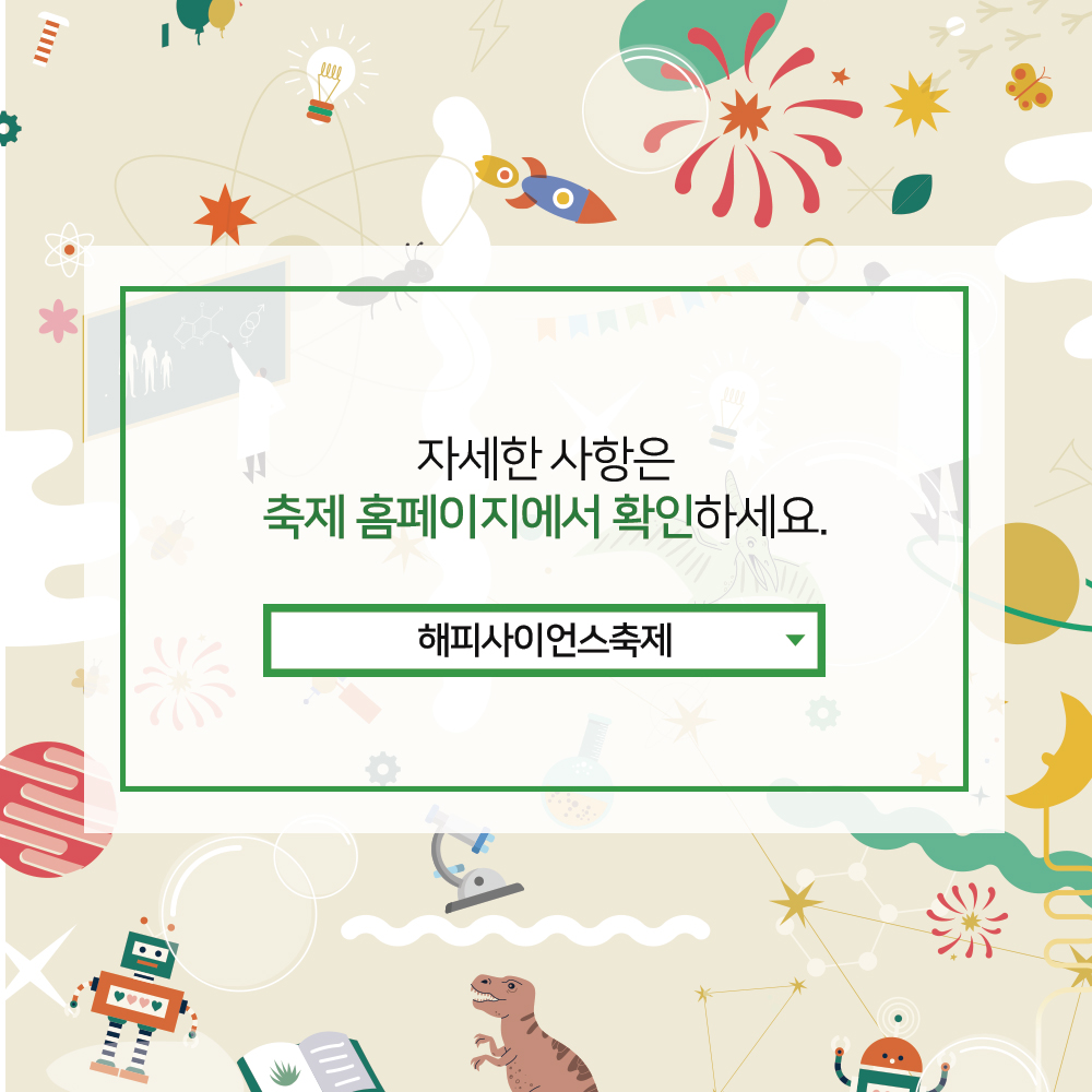 자세한 사항은 축제 홈페이지에서 확인하세요. 해피사이언스축제