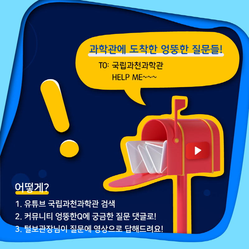 과학관에 도착한 엉뚱한 질문들! TO: 국립과천과학관, HELP ME~~~ 어떻게? 1. 유튜브 국립과천과학관 검색, 2. 커뮤니티 엉뚱한Q에 궁금한 질문 댓글로! 3. 털보관장님이 질문에 영상으로 답해드려요!