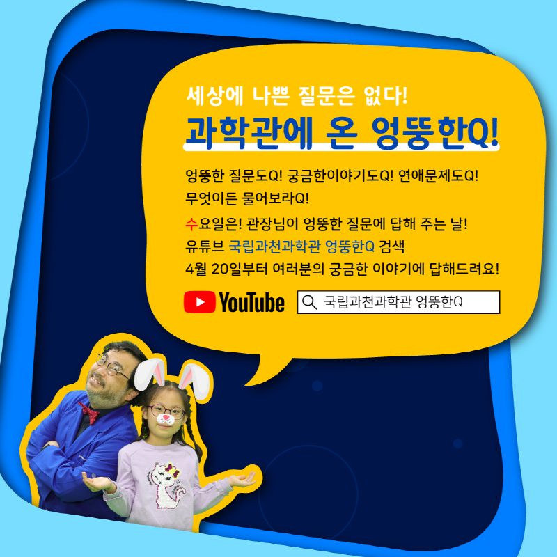 세상에 나쁜 질문은 없다! 과학관에 온 엉뚱한Q! 엉뚱한 질문도Q! 궁금한 이야기도Q! 연애문제도 Q! 무엇이든 물어보라Q! 수요일은! 관장님이 엉뚱한 질문에 답해 주는 날! 유튜브 국립과천과학관 엉뚱한Q 검색, 4월 20일부터 여러분의 궁금한 이야기에 답해드려요!