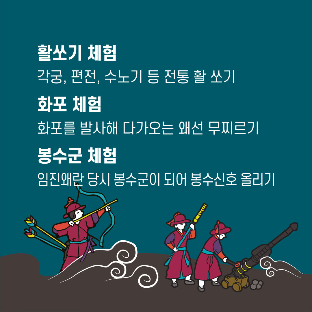 활쏘기체험 각궁, 편전, 수노기 등 전통 활 쏘기 화포 체험 화포를 발사해 다가오는 왜선 무찌르기 봉수군 체험 임진왜란 당시 봉수군이 되어 봉수신호 올리기