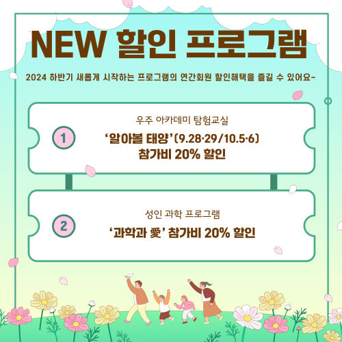 NEW 할인 프로그램 2024 하반기 새롭게 시작하는 프로그램의 연간회원 할인혜택을 즐길 수 있어요~ 우주 아카데미 탐험교실 '알아볼 태양' (9.28·29 / 10.5·6) 참가비 20% 할인 성인 과학 프로그램 '과학과 애' 참가비 20% 할인