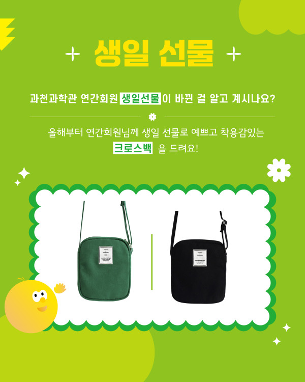 생일 선물 과천과학관 연간회원 생일선물이 바뀐 걸 알고 계시나요? 올해부터 연간회원님께 생일 선물로 예쁘고 착용감있는 크로스백을 드려요!