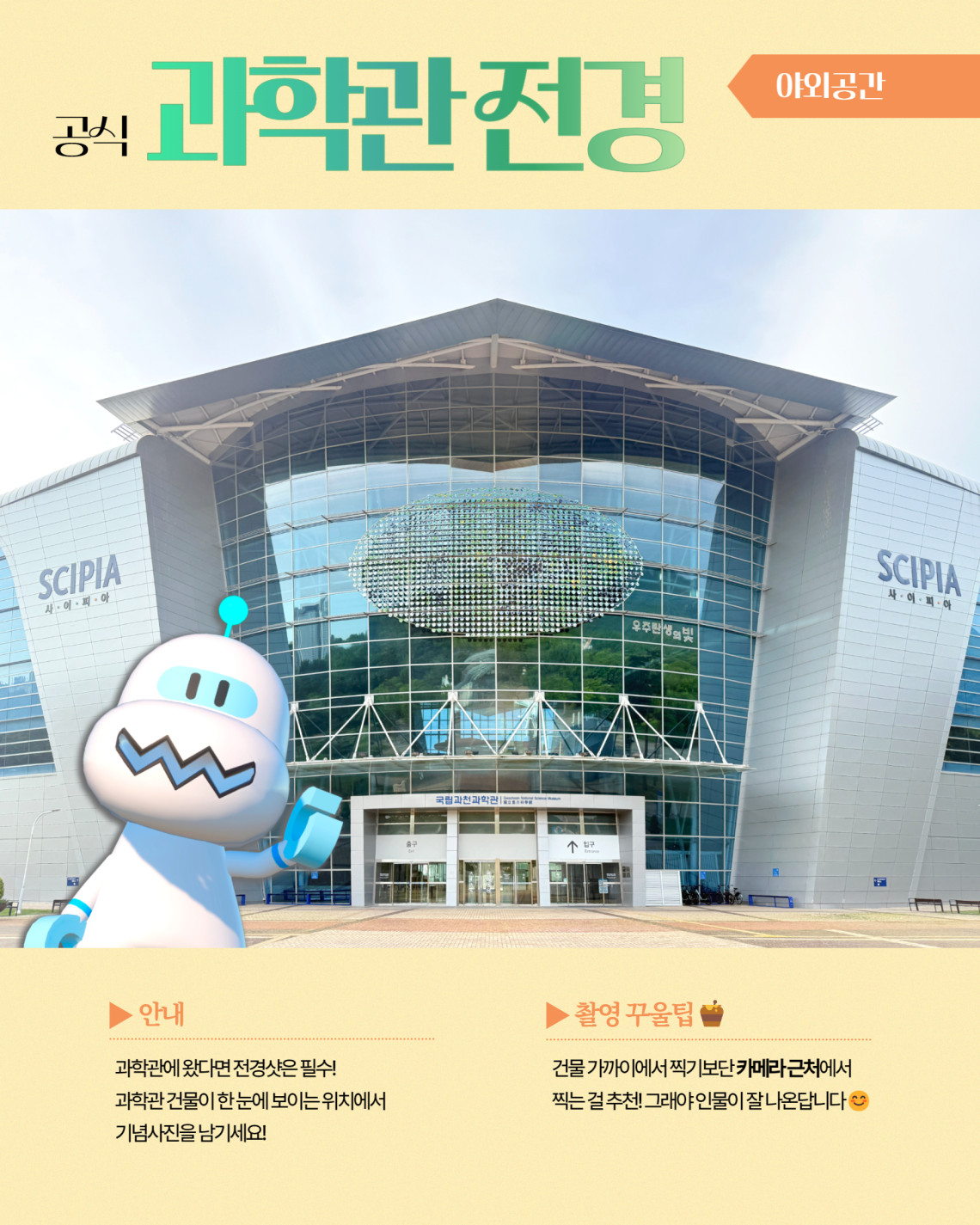공식 과학관 전경 야외공간 ▶ 안내 과학관에 왔다면 전경샷은 필수! 과학관 건물이 한 눈에 보이는 위치에서 기념사진을 남기세요! ▶ 촬영 꾸울팁 건물 가까이에서 찍기보단 카메라 근처에서 찍는걸 추천! 그래야 인물이 잘 나온답니다