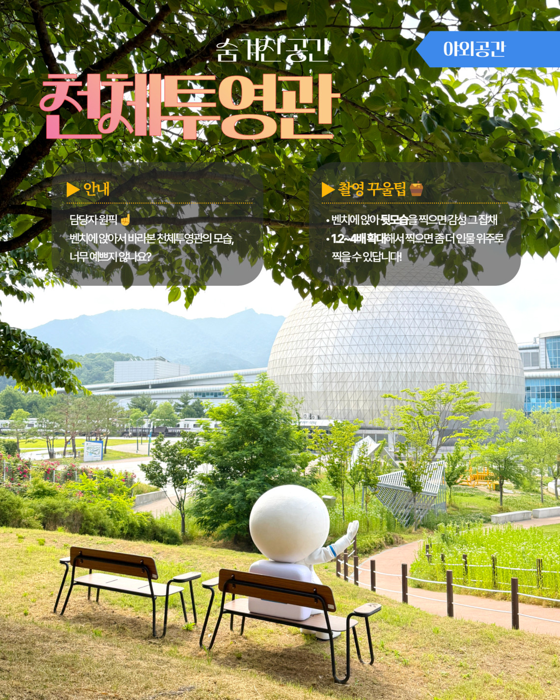 야외공간 숨겨진 공간 천체투영관 ▶ 안내 담당자 원픽 벤치에 앉아서 바라본 천체투영관의 모습, 너무 예쁘지 않나요? ▶ 촬영 꾸울팁 벤치에 앉아 뒷모습을 찍으면 감성 그 잡채! 1.2~4배 확대해서 찍으면 좀 더 인물 위주로 찍을 수 있답니다!