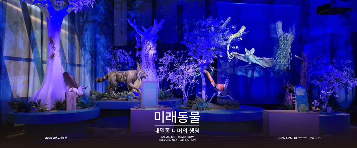 미래동물 대멸종 너머의 생명 2025 브랜드기획전 ANIMALS OF TOMORROW : BEYOND NEXT EXTINCTION 2025.4.25.FRI → 8.24.SUN