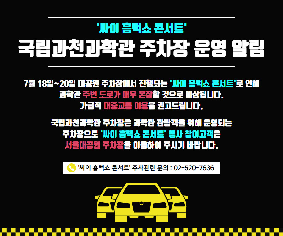 국립과천과학관 싸이 흠뻑쇼 콘서트 PARKING 국립과천과학관 주차장 운영 알림 7월 18일 ~ 20일 대공원 주차장에서 진행되는 