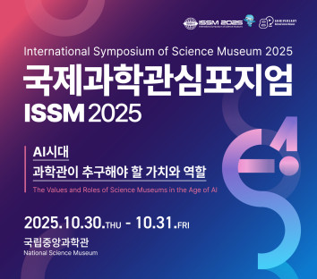 국제과학관심포지엄, ISSM 2025, International Symposium of Science Museum 2025. AI시대 과학관이 추구해야 할 가치와 역할, The Values and Roles of Science Museums in the Age of AI. 2025.10.30. THU - 10.31. FRI. 국립중앙과학관​, National Science Museum.