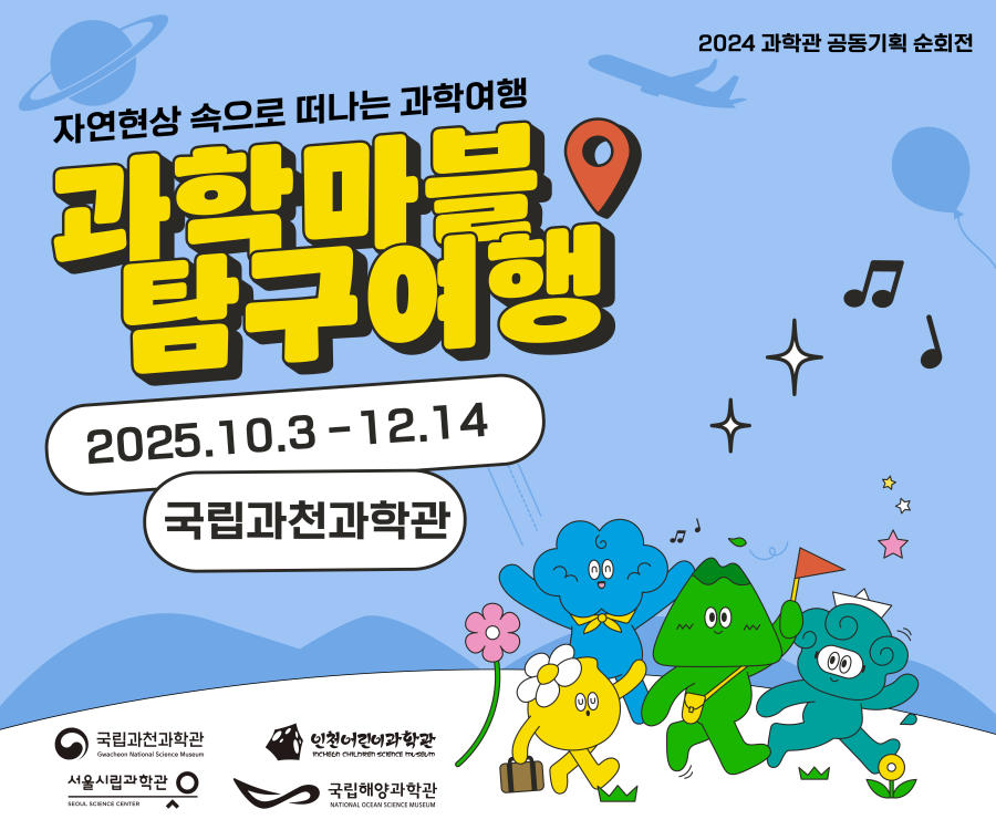 2024 과학관 공동기획 순회전. 자연현상 속으로 떠나는 과학여행, 과학마블 탐구여행. 2025.10.3-12.14 국립과천과학관. 국립과천과학관, 인천어린이과학관, 서울시립과학관, 국립해양과학관.