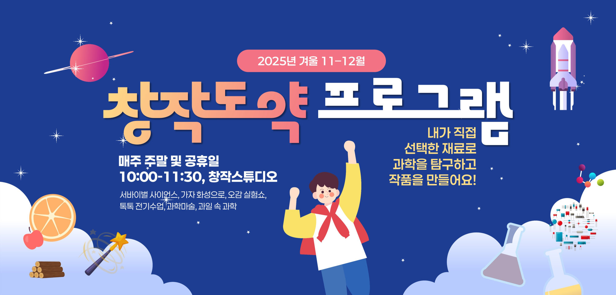 2025년 겨울 11-12월 창작도약 프로그램/내가 직접 선택한 재료로 과학을 탐구하고 작품을 만들어요! /매주 주말 및 공휴일 10:00-11:30, 창작스튜디오(서바이벌 사이얼스, 가자 화성으로, 오감 실험쇼,톡톡 전기수업, 과학마술, 과일 속 과학)