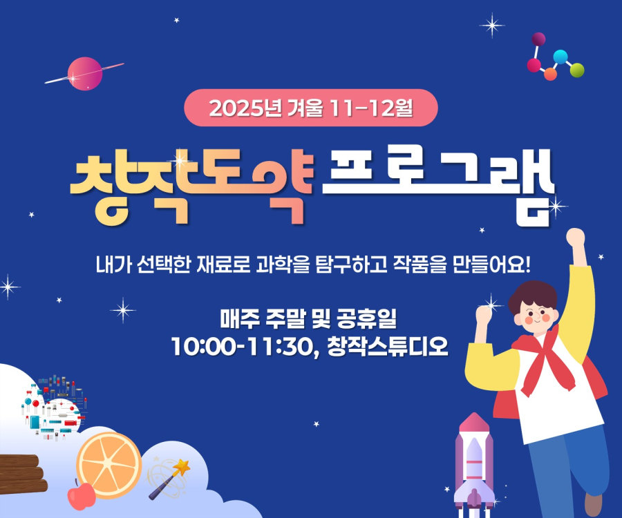 2025년 겨울 11-12월 창작도약 프로그램/내가 직접 선택한 재료로 과학을 탐구하고 작품을 만들어요! /매주 주말 및 공휴일 10:00-11:30, 창작스튜디오(서바이벌 사이얼스, 가자 화성으로, 오감 실험쇼,톡톡 전기수업, 과학마술, 과일 속 과학)