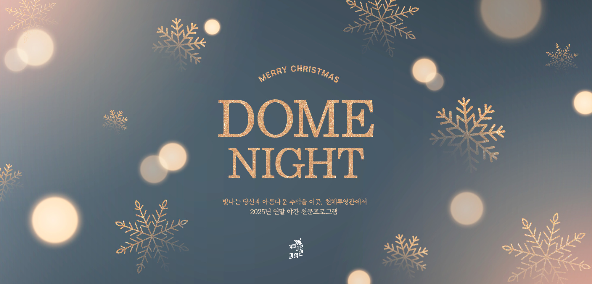 메리크리스마스!  돔 나이트  빛나는 당신과 아름다운 추억을 이곳, 천체투영관에서  2025년 연말 야간 천문프로그램