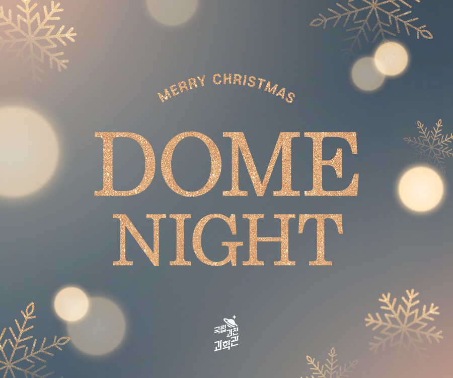 메리크리스마스!  돔 나이트  빛나는 당신과 아름다운 추억을 이곳, 천체투영관에서  2025년 연말 야간 천문프로그램