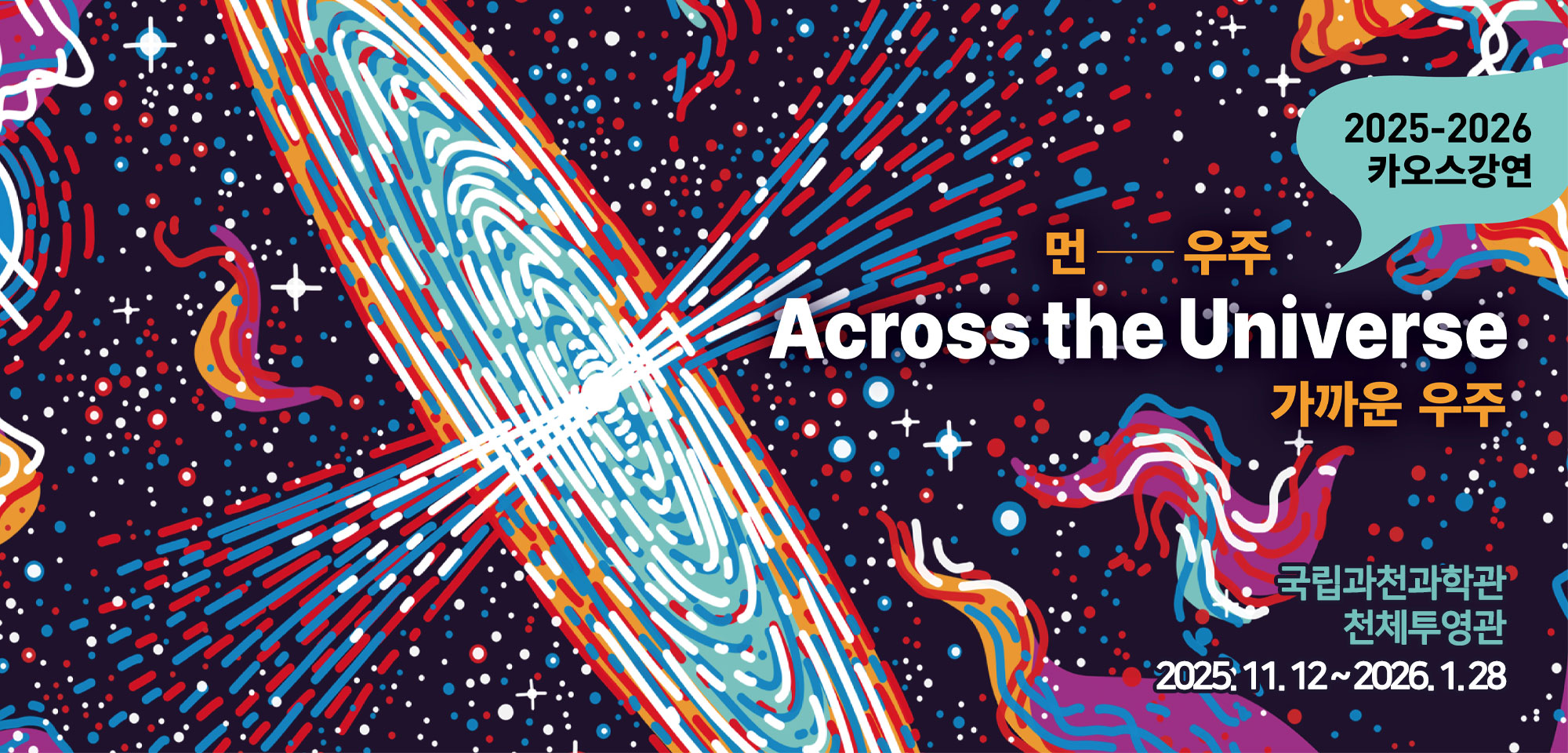 2025-2026 카오스강연 Across the Universe: 먼-우주, 가까운 우주  국립과천과학관 천체투영관  2025.11.12~2026.1.28.