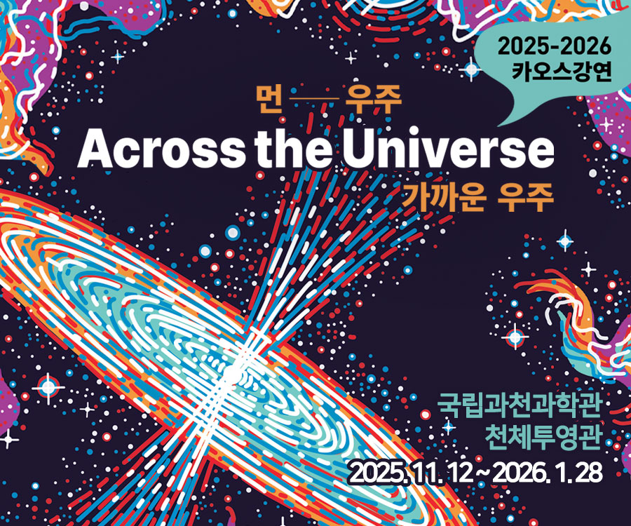 2025-2026 카오스강연 Across the Universe: 먼-우주, 가까운 우주  국립과천과학관 천체투영관  2025.11.12~2026.1.28.